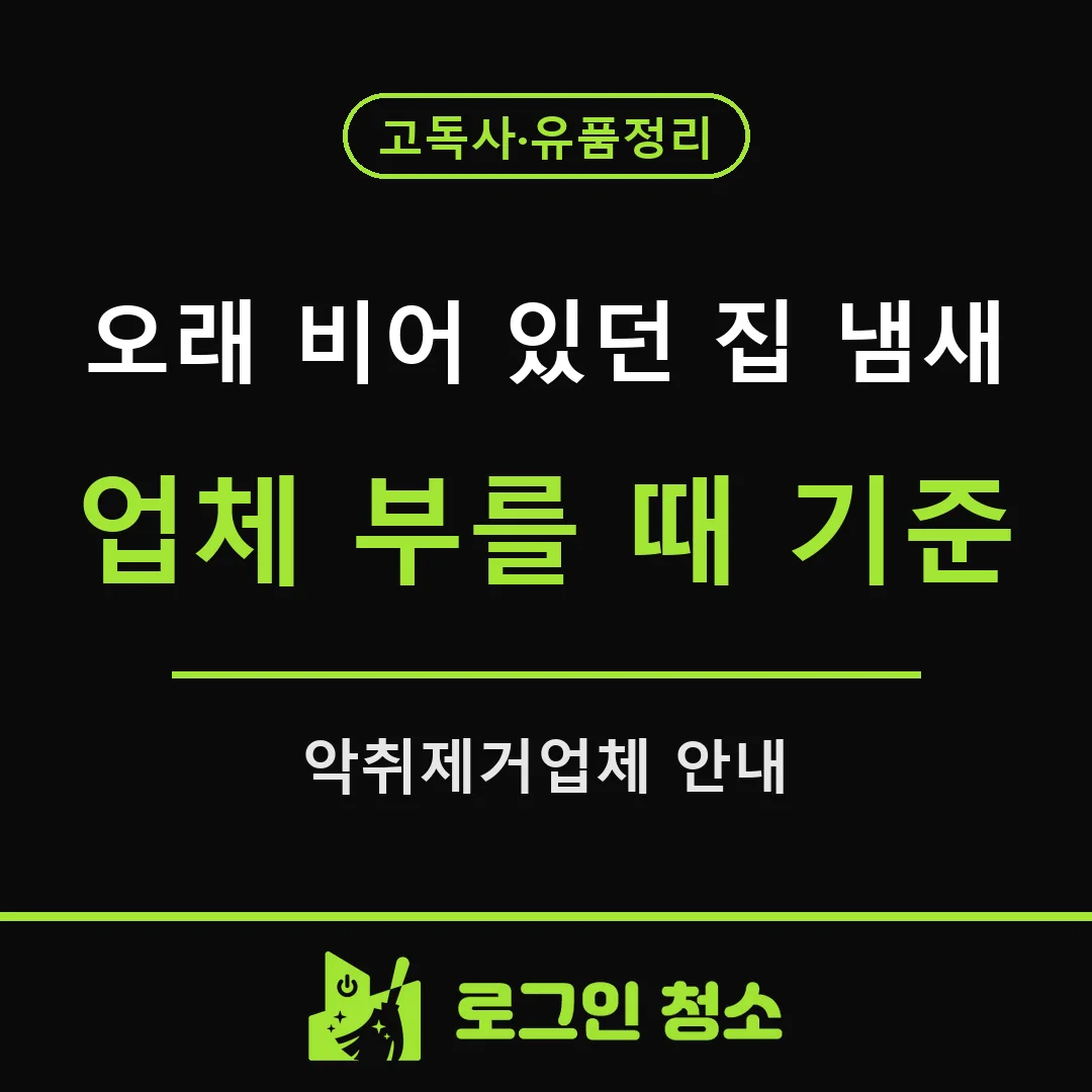 악취제거업체를 불러야 할 때, 오래 비어 있던 집 냄새 기준